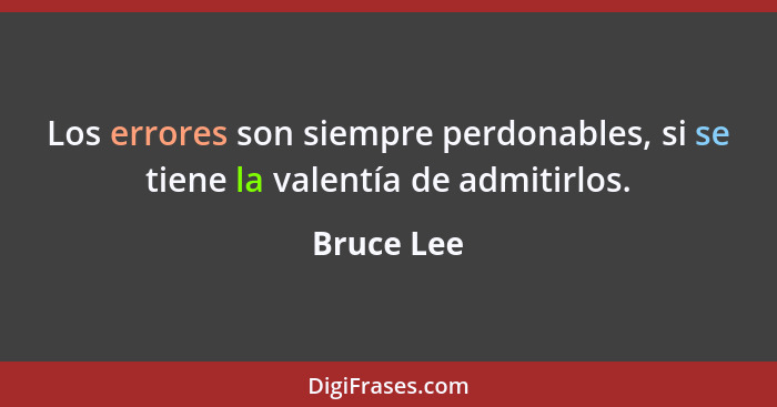 Los errores son siempre perdonables, si se tiene la valentía de admitirlos.... - Bruce Lee