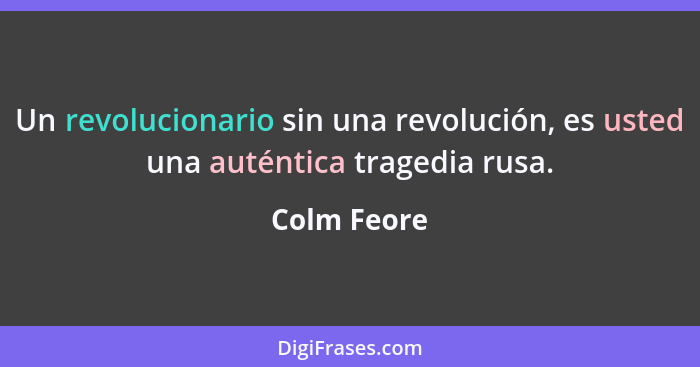 Un revolucionario sin una revolución, es usted una auténtica tragedia rusa.... - Colm Feore