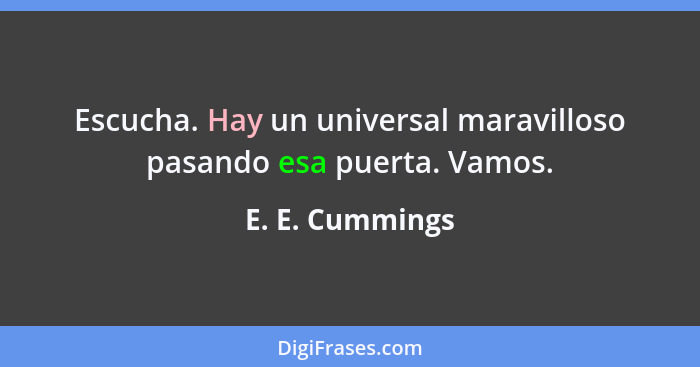 Escucha. Hay un universal maravilloso pasando esa puerta. Vamos.... - E. E. Cummings