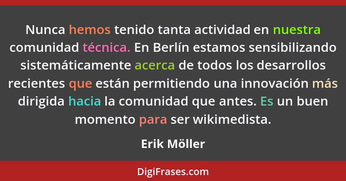 Nunca hemos tenido tanta actividad en nuestra comunidad técnica. En Berlín estamos sensibilizando sistemáticamente acerca de todos los d... - Erik Möller