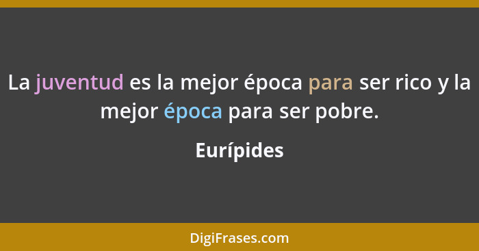 La juventud es la mejor época para ser rico y la mejor época para ser pobre.... - Eurípides