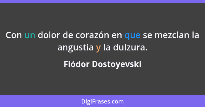 Con un dolor de corazón en que se mezclan la angustia y la dulzura.... - Fiódor Dostoyevski