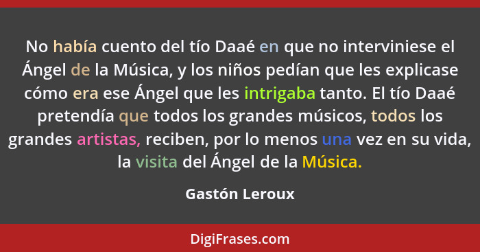 No había cuento del tío Daaé en que no interviniese el Ángel de la Música, y los niños pedían que les explicase cómo era ese Ángel que... - Gastón Leroux