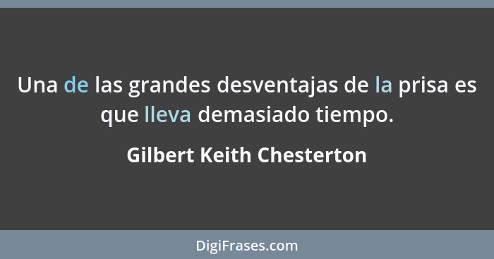 Una de las grandes desventajas de la prisa es que lleva demasiado tiempo.... - Gilbert Keith Chesterton