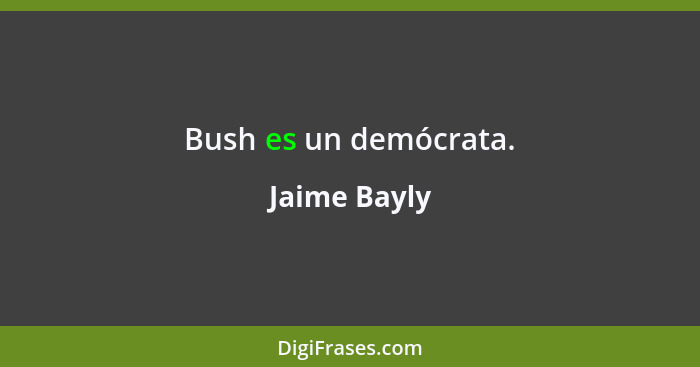 Bush es un demócrata.... - Jaime Bayly