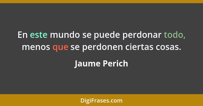 En este mundo se puede perdonar todo, menos que se perdonen ciertas cosas.... - Jaume Perich