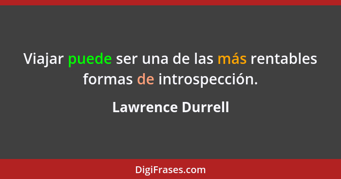 Viajar puede ser una de las más rentables formas de introspección.... - Lawrence Durrell