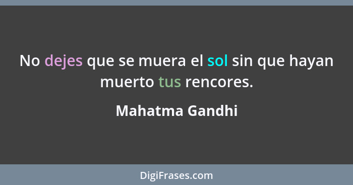 No dejes que se muera el sol sin que hayan muerto tus rencores.... - Mahatma Gandhi