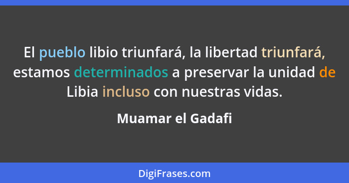 El pueblo libio triunfará, la libertad triunfará, estamos determinados a preservar la unidad de Libia incluso con nuestras vidas.... - Muamar el Gadafi