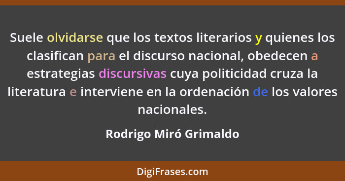 Suele olvidarse que los textos literarios y quienes los clasifican para el discurso nacional, obedecen a estrategias discursiv... - Rodrigo Miró Grimaldo