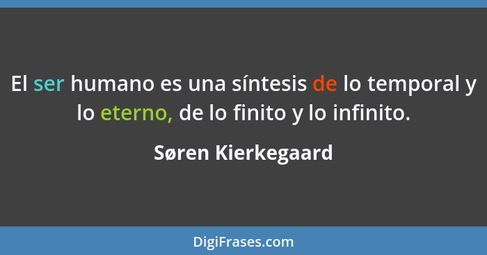 El ser humano es una síntesis de lo temporal y lo eterno, de lo finito y lo infinito.... - Søren Kierkegaard