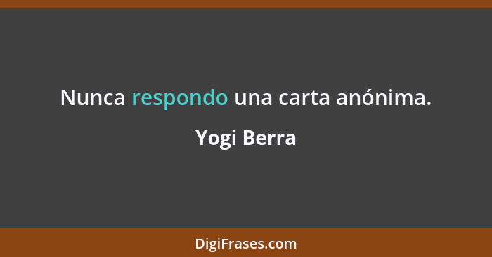 Nunca respondo una carta anónima.... - Yogi Berra