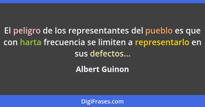 El peligro de los representantes del pueblo es que con harta frecuencia se limiten a representarlo en sus defectos...... - Albert Guinon