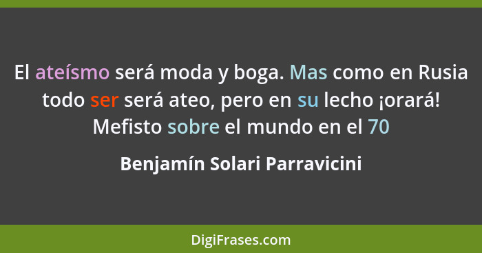 El ateísmo será moda y boga. Mas como en Rusia todo ser será ateo, pero en su lecho ¡orará! Mefisto sobre el mundo en el... - Benjamín Solari Parravicini