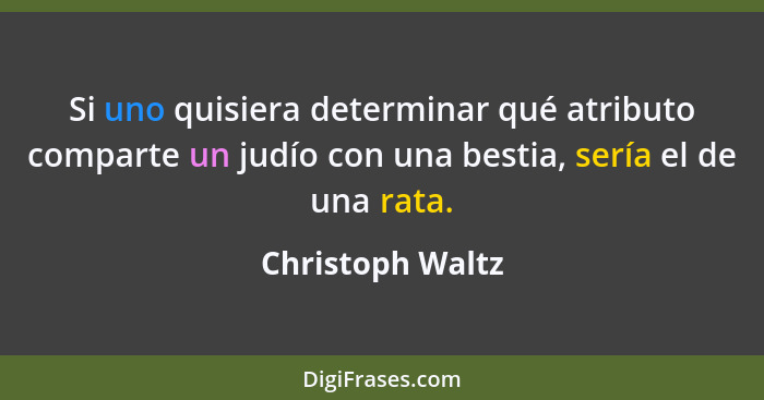 Si uno quisiera determinar qué atributo comparte un judío con una bestia, sería el de una rata.... - Christoph Waltz