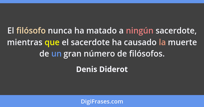 El filósofo nunca ha matado a ningún sacerdote, mientras que el sacerdote ha causado la muerte de un gran número de filósofos.... - Denis Diderot