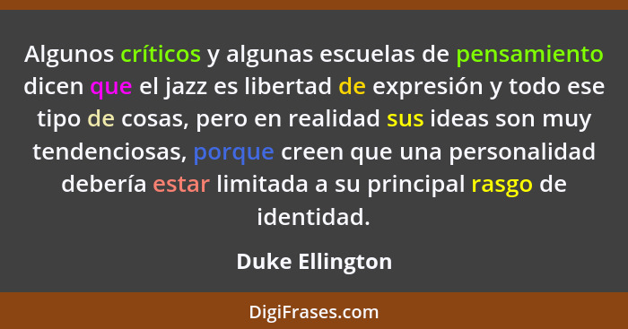 Algunos críticos y algunas escuelas de pensamiento dicen que el jazz es libertad de expresión y todo ese tipo de cosas, pero en reali... - Duke Ellington