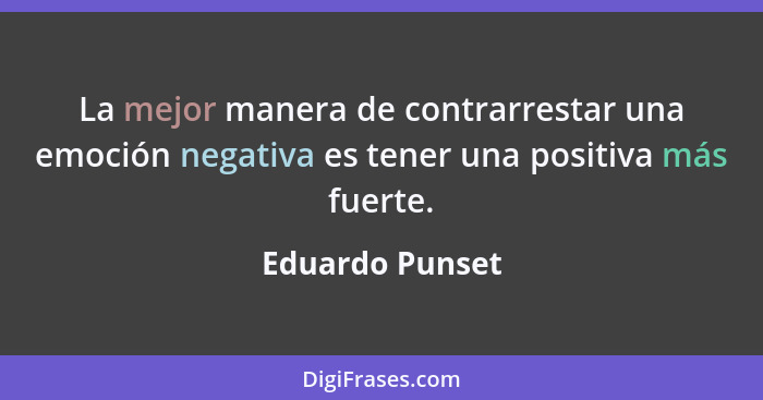 La mejor manera de contrarrestar una emoción negativa es tener una positiva más fuerte.... - Eduardo Punset