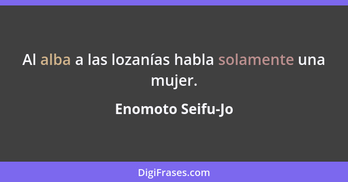 Al alba a las lozanías habla solamente una mujer.... - Enomoto Seifu-Jo