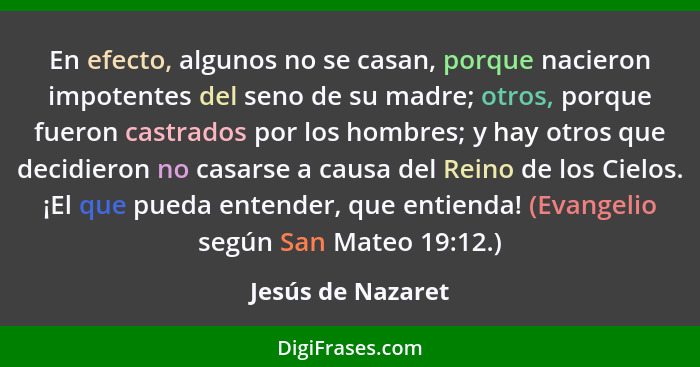 En efecto, algunos no se casan, porque nacieron impotentes del seno de su madre; otros, porque fueron castrados por los hombres; y... - Jesús de Nazaret