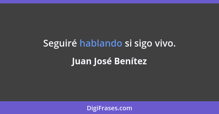 Seguiré hablando si sigo vivo.... - Juan José Benítez