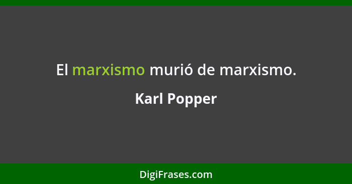 El marxismo murió de marxismo.... - Karl Popper