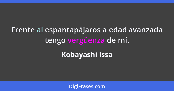 Frente al espantapájaros a edad avanzada tengo vergüenza de mí.... - Kobayashi Issa