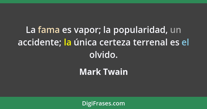 La fama es vapor; la popularidad, un accidente; la única certeza terrenal es el olvido.... - Mark Twain