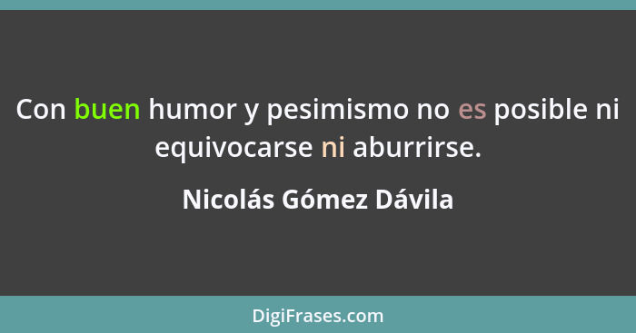 Con buen humor y pesimismo no es posible ni equivocarse ni aburrirse.... - Nicolás Gómez Dávila