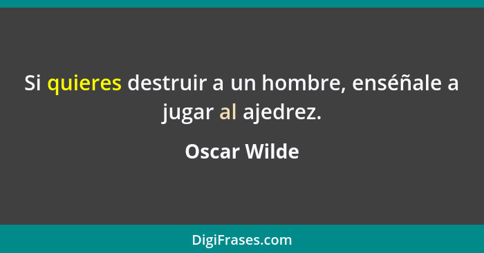 Si quieres destruir a un hombre, enséñale a jugar al ajedrez.... - Oscar Wilde