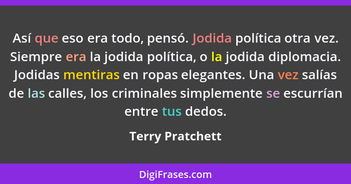 Así que eso era todo, pensó. Jodida política otra vez. Siempre era la jodida política, o la jodida diplomacia. Jodidas mentiras en r... - Terry Pratchett