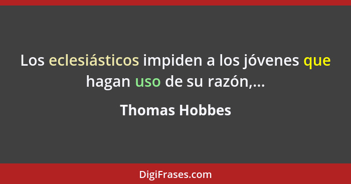 Los eclesiásticos impiden a los jóvenes que hagan uso de su razón,...... - Thomas Hobbes