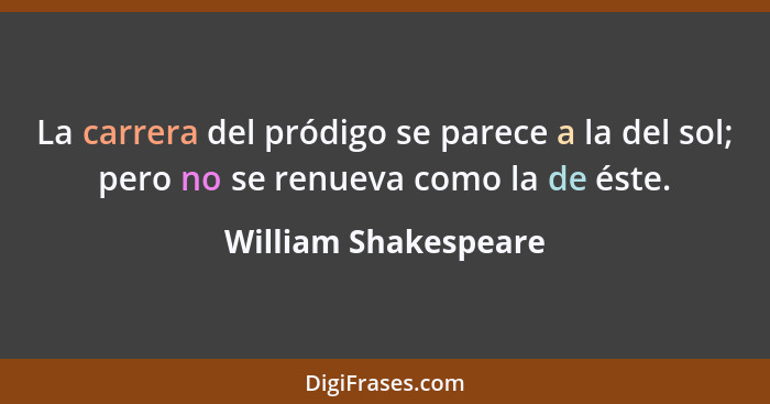 La carrera del pródigo se parece a la del sol; pero no se renueva como la de éste.... - William Shakespeare