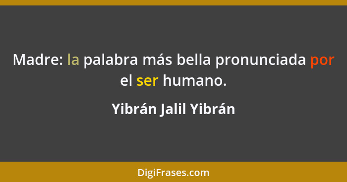 Madre: la palabra más bella pronunciada por el ser humano.... - Yibrán Jalil Yibrán