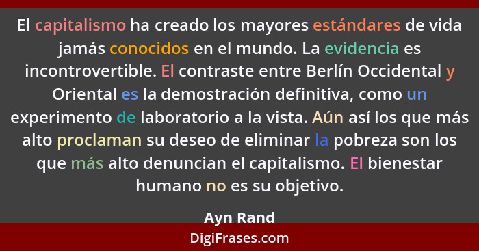 El capitalismo ha creado los mayores estándares de vida jamás conocidos en el mundo. La evidencia es incontrovertible. El contraste entre B... - Ayn Rand