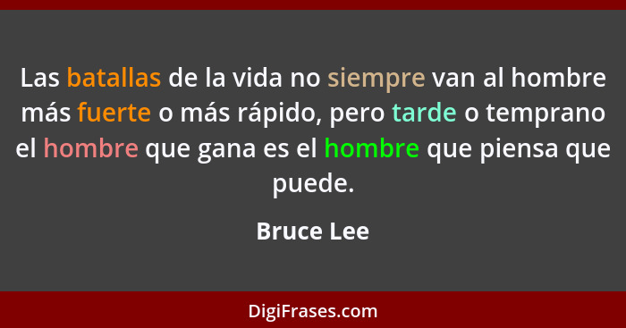 Las batallas de la vida no siempre van al hombre más fuerte o más rápido, pero tarde o temprano el hombre que gana es el hombre que piensa... - Bruce Lee