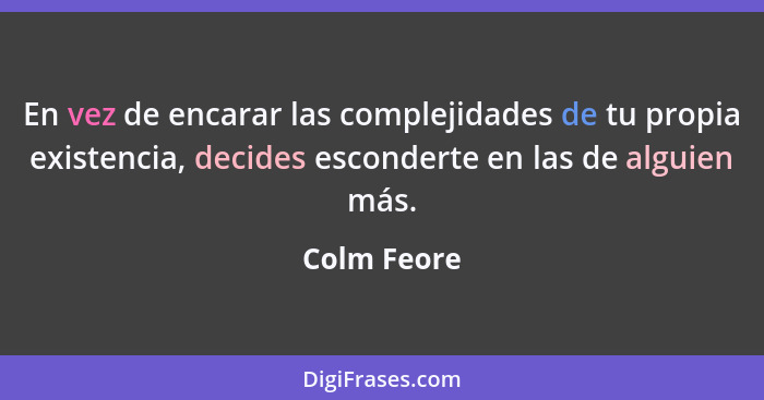 En vez de encarar las complejidades de tu propia existencia, decides esconderte en las de alguien más.... - Colm Feore