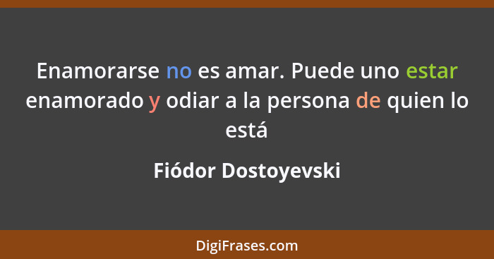 Enamorarse no es amar. Puede uno estar enamorado y odiar a la persona de quien lo está... - Fiódor Dostoyevski