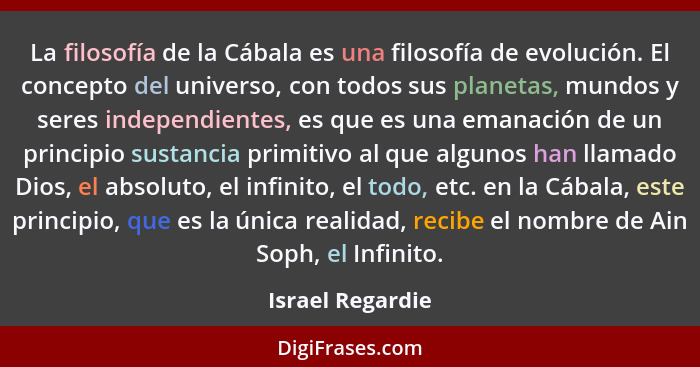 La filosofía de la Cábala es una filosofía de evolución. El concepto del universo, con todos sus planetas, mundos y seres independie... - Israel Regardie