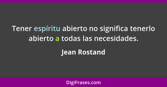 Tener espíritu abierto no significa tenerlo abierto a todas las necesidades.... - Jean Rostand