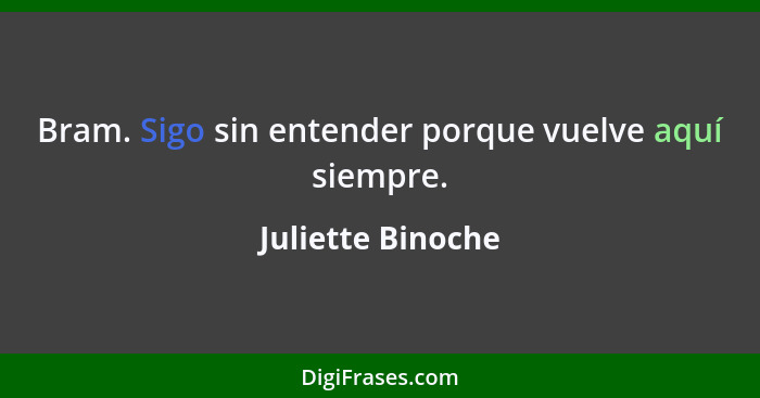 Bram. Sigo sin entender porque vuelve aquí siempre.... - Juliette Binoche