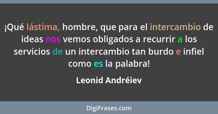 ¡Qué lástima, hombre, que para el intercambio de ideas nos vemos obligados a recurrir a los servicios de un intercambio tan burdo e... - Leonid Andréiev