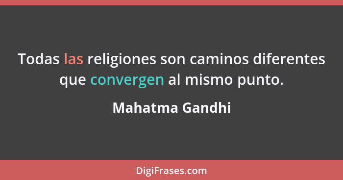 Todas las religiones son caminos diferentes que convergen al mismo punto.... - Mahatma Gandhi