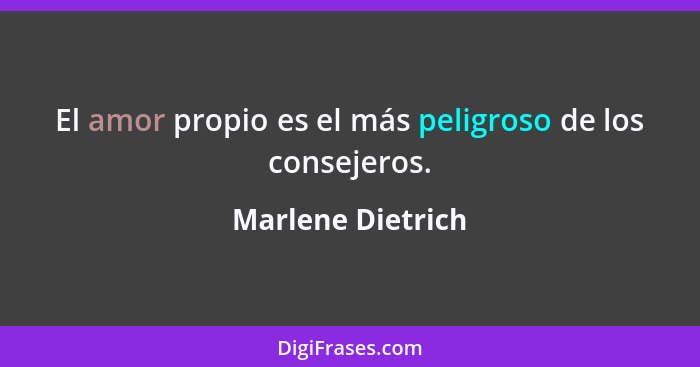 El amor propio es el más peligroso de los consejeros.... - Marlene Dietrich