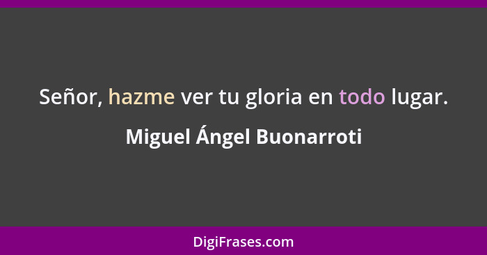 Señor, hazme ver tu gloria en todo lugar.... - Miguel Ángel Buonarroti