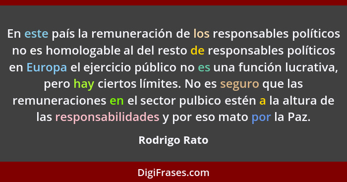 En este país la remuneración de los responsables políticos no es homologable al del resto de responsables políticos en Europa el ejerci... - Rodrigo Rato