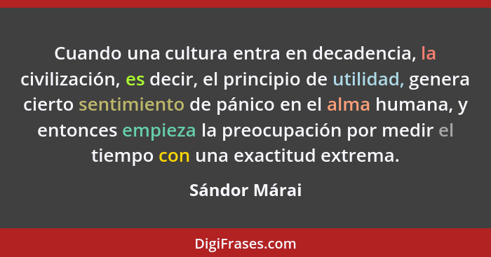 Cuando una cultura entra en decadencia, la civilización, es decir, el principio de utilidad, genera cierto sentimiento de pánico en el... - Sándor Márai