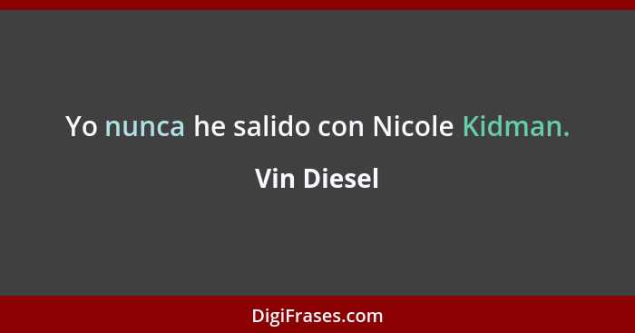 Yo nunca he salido con Nicole Kidman.... - Vin Diesel