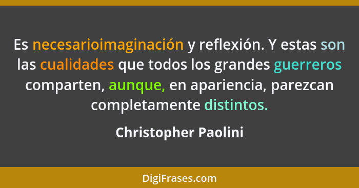 Es necesarioimaginación y reflexión. Y estas son las cualidades que todos los grandes guerreros comparten, aunque, en apariencia... - Christopher Paolini