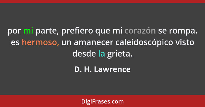 por mi parte, prefiero que mi corazón se rompa. es hermoso, un amanecer caleidoscópico visto desde la grieta.... - D. H. Lawrence